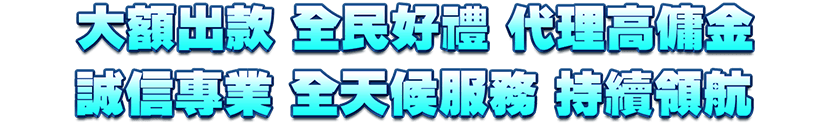 大額出款，全民好禮，代理高傭金，誠信專業，全天候服務，持續領航